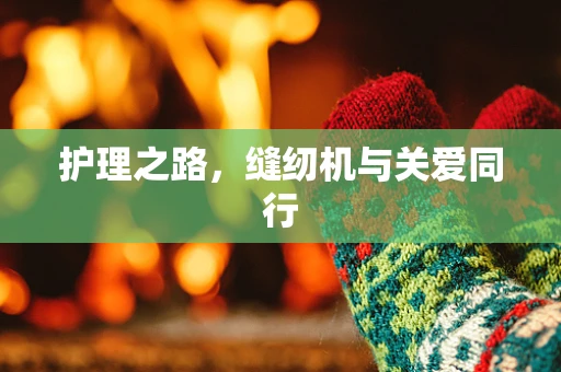 护理之路，缝纫机与关爱同行