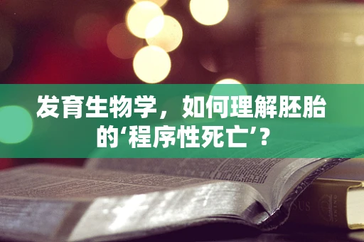 发育生物学，如何理解胚胎的‘程序性死亡’？