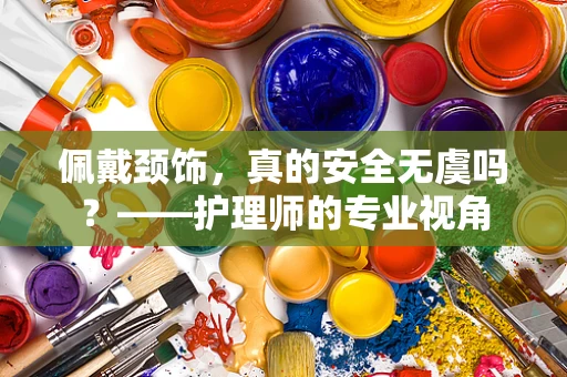 佩戴颈饰，真的安全无虞吗？——护理师的专业视角