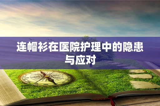 连帽衫在医院护理中的隐患与应对