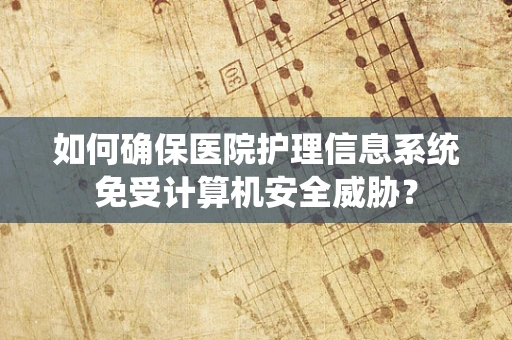 如何确保医院护理信息系统免受计算机安全威胁？