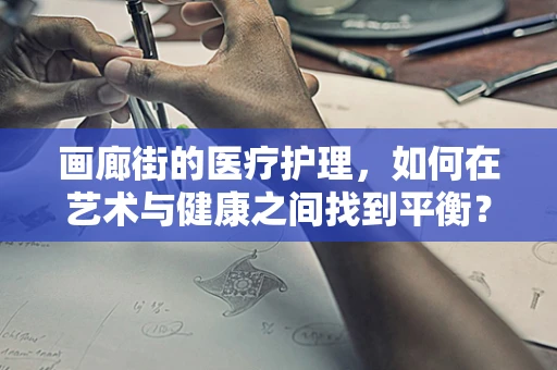 画廊街的医疗护理，如何在艺术与健康之间找到平衡？