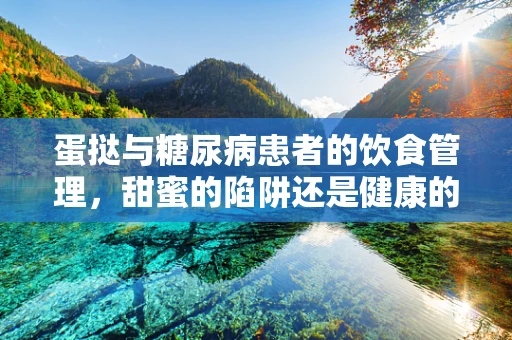 蛋挞与糖尿病患者的饮食管理，甜蜜的陷阱还是健康的替代？