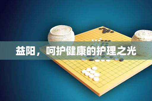 益阳，呵护健康的护理之光