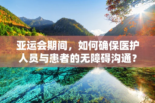 亚运会期间，如何确保医护人员与患者的无障碍沟通？