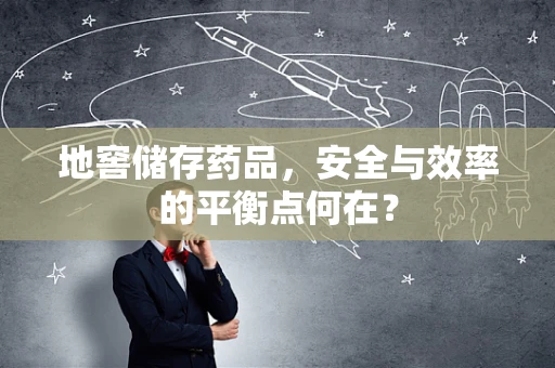 地窖储存药品，安全与效率的平衡点何在？