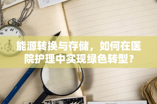能源转换与存储，如何在医院护理中实现绿色转型？