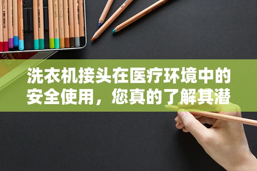 洗衣机接头在医疗环境中的安全使用，您真的了解其潜在风险吗？