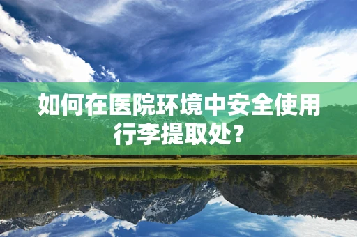 如何在医院环境中安全使用行李提取处？