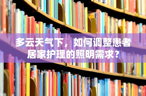 多云天气下，如何调整患者居家护理的照明需求？
