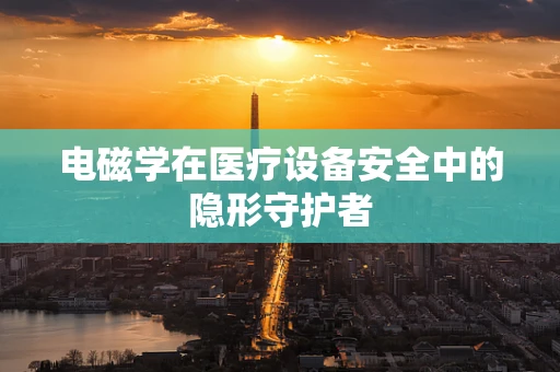 电磁学在医疗设备安全中的隐形守护者