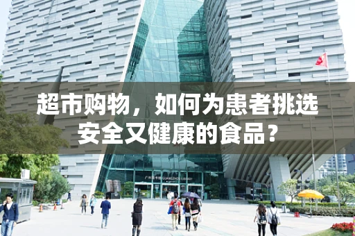 超市购物，如何为患者挑选安全又健康的食品？