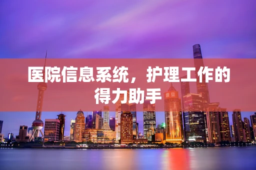 医院信息系统，护理工作的得力助手