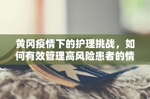 黄冈疫情下的护理挑战，如何有效管理高风险患者的情绪？