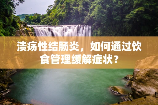 溃疡性结肠炎，如何通过饮食管理缓解症状？