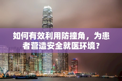 如何有效利用防撞角，为患者营造安全就医环境？