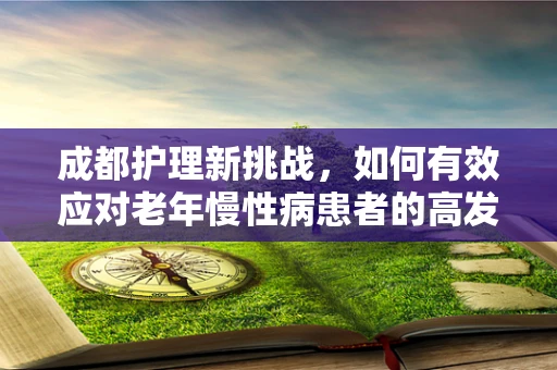 成都护理新挑战，如何有效应对老年慢性病患者的高发趋势？
