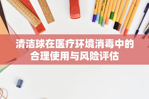 清洁球在医疗环境消毒中的合理使用与风险评估