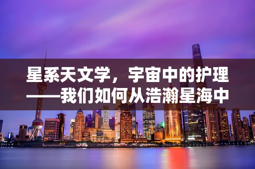 星系天文学，宇宙中的护理——我们如何从浩瀚星海中汲取灵感？