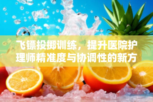 飞镖投掷训练，提升医院护理师精准度与协调性的新方法？