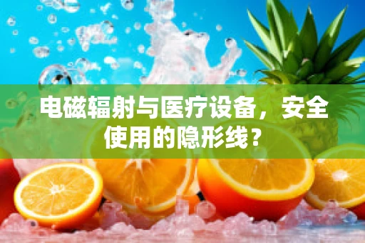 电磁辐射与医疗设备，安全使用的隐形线？