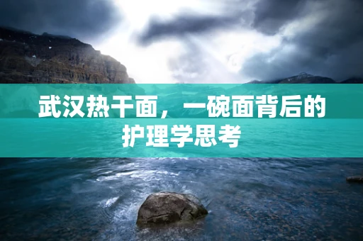 武汉热干面，一碗面背后的护理学思考