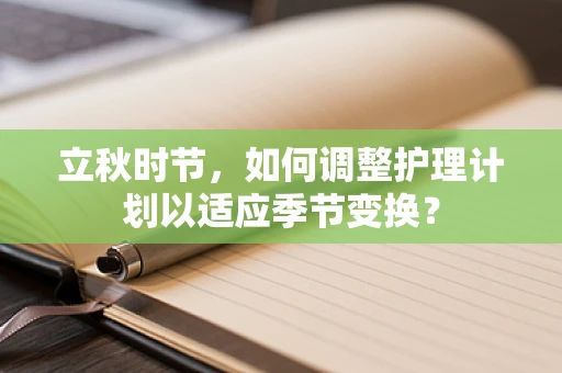 立秋时节，如何调整护理计划以适应季节变换？