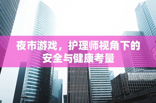 夜市游戏，护理师视角下的安全与健康考量