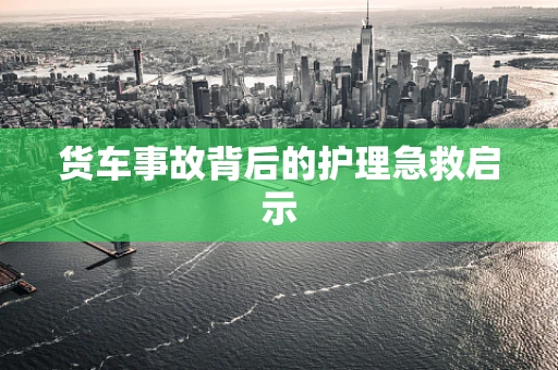 货车事故背后的护理急救启示