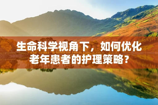 生命科学视角下，如何优化老年患者的护理策略？