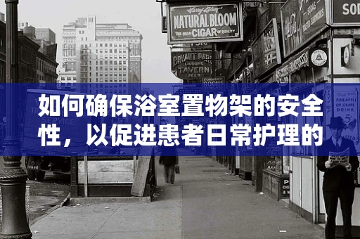 如何确保浴室置物架的安全性，以促进患者日常护理的便利性？