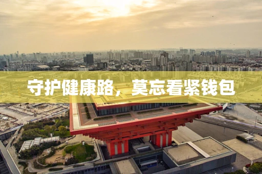 守护健康路，莫忘看紧钱包
