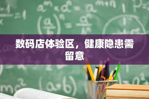 数码店体验区，健康隐患需留意