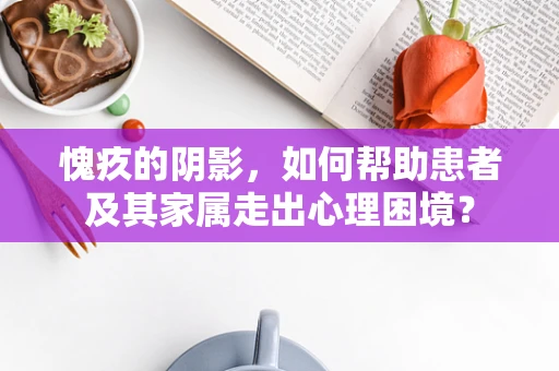 愧疚的阴影，如何帮助患者及其家属走出心理困境？