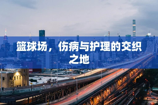 篮球场，伤病与护理的交织之地