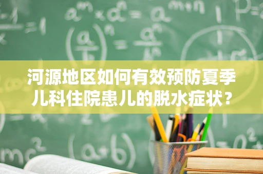河源地区如何有效预防夏季儿科住院患儿的脱水症状？