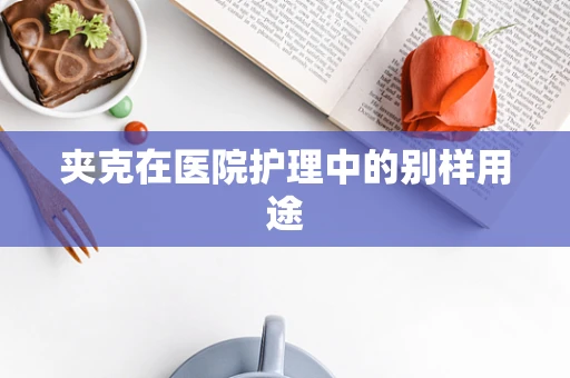 夹克在医院护理中的别样用途