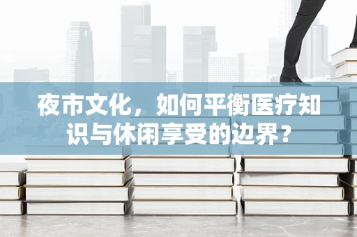 夜市文化，如何平衡医疗知识与休闲享受的边界？