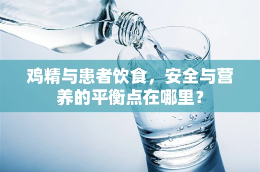 鸡精与患者饮食，安全与营养的平衡点在哪里？