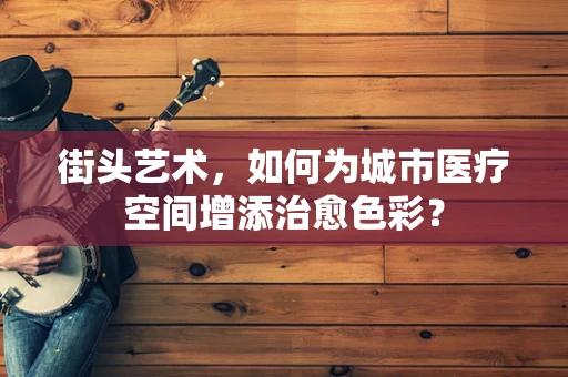 街头艺术，如何为城市医疗空间增添治愈色彩？