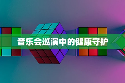音乐会巡演中的健康守护