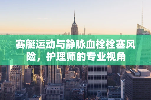 赛艇运动与静脉血栓栓塞风险，护理师的专业视角