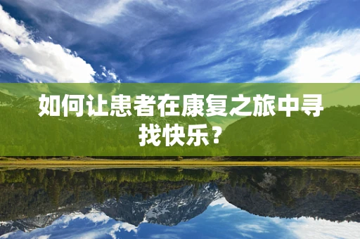 如何让患者在康复之旅中寻找快乐？