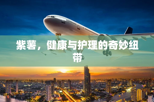 紫薯，健康与护理的奇妙纽带