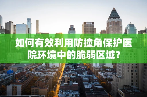 如何有效利用防撞角保护医院环境中的脆弱区域？