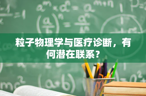 粒子物理学与医疗诊断，有何潜在联系？