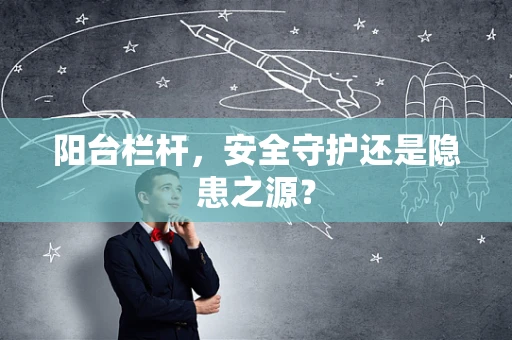 阳台栏杆，安全守护还是隐患之源？