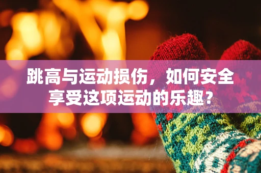 跳高与运动损伤，如何安全享受这项运动的乐趣？