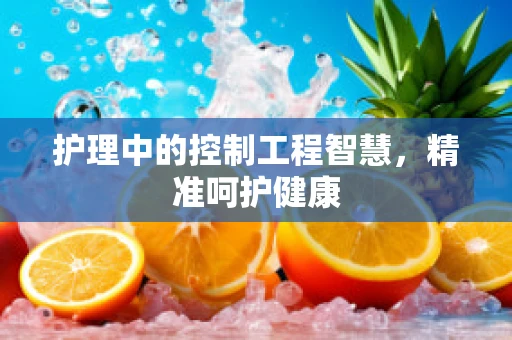 护理中的控制工程智慧，精准呵护健康