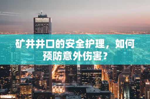 矿井井口的安全护理，如何预防意外伤害？